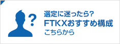 選定に迷ったら？FTKXおすすめ構成はこちら